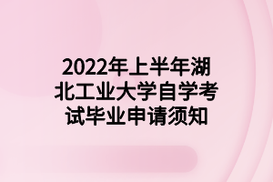 2022年上半年湖北工業(yè)大學自學考試畢業(yè)申請須知